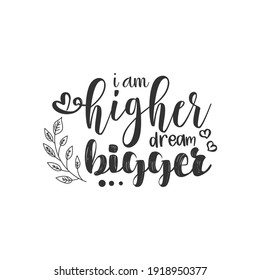 I am Higher Dream Bigger. For fashion shirts, poster, gift, or other printing press. Motivation quote.