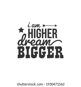 I am Higher Dream Bigger. For fashion shirts, poster, gift, or other printing press. Motivation Quote. Inspiration Quote.