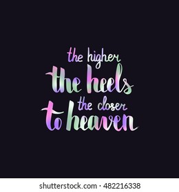 The higher the heel the closer to heaven. Illustration with hand-lettering inspiration and motivation quote. Colorful text on dark background.