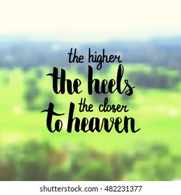 The higher the heel the closer to heaven. Illustration with hand-lettering inspiration and motivation quote. Text on landscape photo blur background.