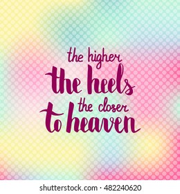 The higher the heel the closer to heaven. Illustration with hand-lettering inspiration and motivation quote. Text on blur pink yellow background with circles.