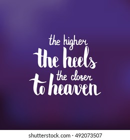 The higher the heel the closer to heaven. Illustration with hand-lettering inspiration and motivation quote. Drawing for prints with phrase.