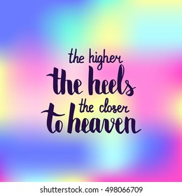 The higher the heel the closer to heaven. Illustration with hand-lettering inspiration and motivation quote. Drawing for prints with phrase.