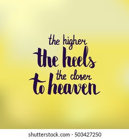 The higher the heel the closer to heaven. Illustration with hand-lettering inspiration and motivation quote. Drawing for prints with phrase.