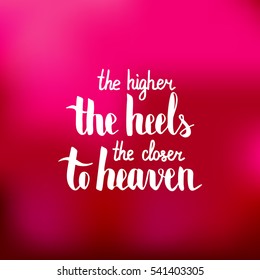 The higher the heel the closer to heaven. Illustration with hand-lettering inspiration and motivation quote. Drawing for prints with phrase.