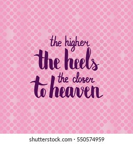 The higher the heel the closer to heaven. Illustration with hand-lettering inspiration and motivation quote. Drawing for prints with phrase.