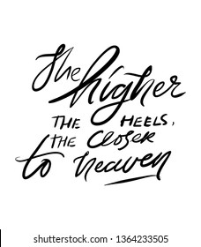 The higher the heels, the closer to heaven. Quotes about shoes. Hand lettering fpr your design.