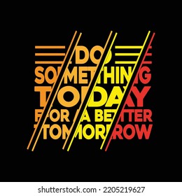 High-quality Do Something Today For A Better Tomorrow T-shirt Design Vector typography Illustration
