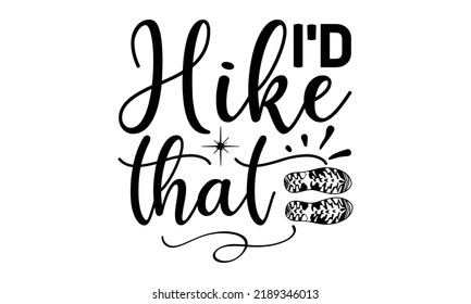 i’d hike that -Hiking t shirts design, Hand drawn lettering phrase, Hand written vector sign, Calligraphy t shirt design, Isolated on white background, svg Files for Cutting Cricut and Silhouette, EPS svg