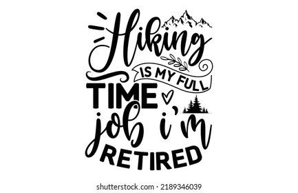 Hiking is My Full Time Job I'm Retired -Hiking t shirt design, Hand drawn lettering phrase, Calligraphy graphic design, SVG Files for Cutting Cricut and Silhouette,  Hand written vector sign, EPS