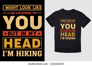 HIKING T-SHIRT DESIGN  I MIGHT LOOK LIKE I AM LISTENING TO YOU BUT IN MY HEAD I'M HIKING