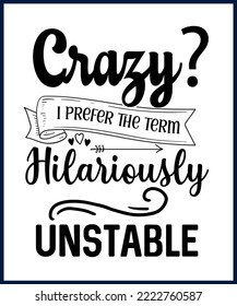 Crazy? I am hilariously unstable. Funny sarcastic sassy quote for vector t shirt, mug, card. Funny saying, funny text, phrase, humor print on white background. Hand drawn lettering design. 