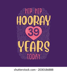 Hip hip hooray 39 years today, Birthday anniversary event lettering for invitation, greeting card and template.