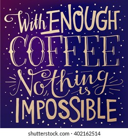 Hipster scandinavian design. Motivational quote WITH ENOUGH COFFEE NOTHING IS IMPOSSIBLE.  This vector illustration can be used as a poster or print on t-shirts and cups.