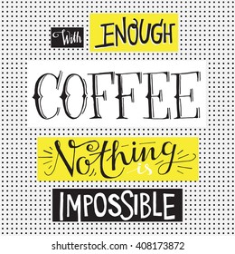 Hipster Scandinavian design. Motivational quote WITH ENOUGH COFFEE NOTHING IS IMPOSSIBLE