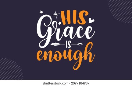 His grace is enough - Christian Easter t shirt design, svg Files for Cutting Cricut and Silhouette, card, Hand drawn lettering phrase, Calligraphy t shirt design, isolated on background