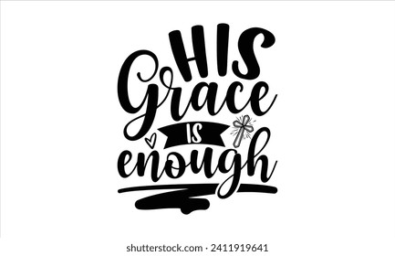 His Grace Is Enough - Faith T-Shirt Design, Hand drawn lettering phrase isolated on white background, Illustration for prints on bags, posters, cards, mugs. EPS for Cutting Machine, Silhouette Cameo, 