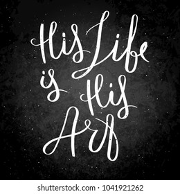 His life is his art. Hand written calligraphy quote motivation for life and happiness on blackboard. For postcard, poster, prints, cards graphic design.