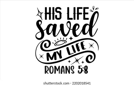 His Life Saved My Life Romans 5:8 - Faith T shirt Design, Hand lettering illustration for your design, Modern calligraphy, Svg Files for Cricut, Poster, EPS