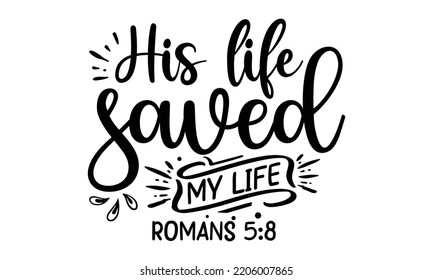 His life saved my life romans 5:8 - Inspirational t shirts design, Calligraphy design, svg Files for Cutting Cricut and Silhouette, Isolated on white background, EPS 10