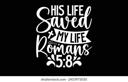 His Life Saved My Life Romans 58- Faith t- shirt design, Hand drawn lettering phrase for Cutting Machine, Silhouette Cameo, Cricut, Vector illustration Template. 