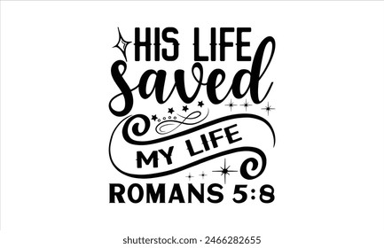 His Life Saved My Life Romans 5:8 - coffee T shirt Design, Hand lettering illustration for your design, Modern calligraphy,  Files for Poster, EPS