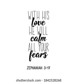 With his love, he will calm all your fears. Lettering. Inspirational and bible quote. Can be used for prints bags, t-shirts, posters, cards. Ink illustration