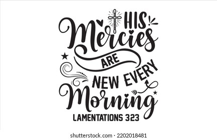 His Mercies Are New Every Morning Lamentations 3:23 - Faith T shirt Design, Hand drawn lettering and calligraphy, Svg Files for Cricut, Instant Download, Illustration for prints on bags, posters