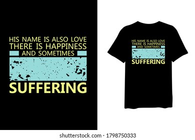 His name also love there is happiness and sometimes suffering, quote stylish t-shirt and apparel trendy design and typography lettering, print, vector, illustration design.