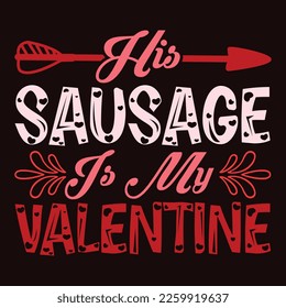 His Sausage Is My Valentine, Happy valentine shirt print template, 14 February typography design