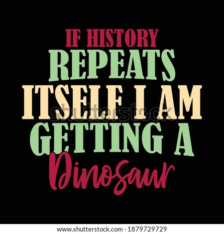 If History Repeats Itself I Am Getting A Dinosaur. Typography Lettering Design, Printing For T shirt, Banner, Poster, Mug Etc, Vector Illustration