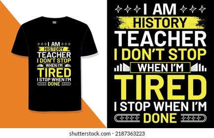 History Teacher T Shirt Design. I 'm History   Teacher I Don't Stop When I'm Tired, I Stop When  I'm Done Typography T Shirt Design
