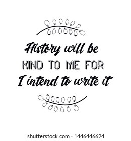 History will be kind to me for I intend to write it. Calligraphy saying for print. Vector Quote