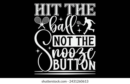 Hit The Ball Not The Snooze Button - Diseño de camisetas de tenis, Diseño gráfico de caligrafía, elemento de tipografía, Lindo signo vectorial simple, Motivación, citas de vida inspiradoras, diseño de arte.