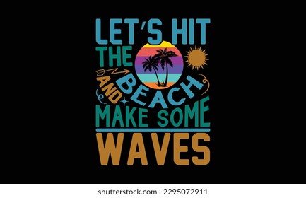 Let’s Hit The Beach And Make Some Waves - Summer Day T-Shirt Design, Handmade Calligraphy Vector Illustration, Calligraphy Graphic Design, EPS, SVG Files For Cutting, Bag, Cups, Card.