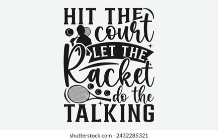 Hit The Court Let The Racket Do The Talking - Diseño de camisetas de tenis, Diseño gráfico de caligrafía, elemento de tipografía, Lindo signo vectorial simple, Motivación, citas de vida inspiradoras, diseño de arte.