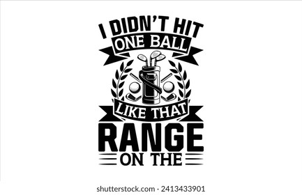 I didn’t hit one ball like that range on the - Golf T Shirt Design, Hand lettering illustration for your design, illustration Modern, simple, lettering For stickers, mugs, etc.