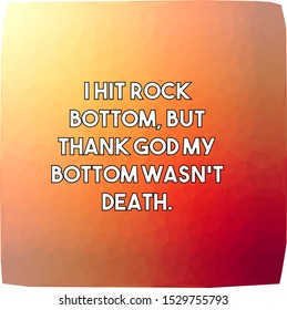 I hit rock bottom but thank God my bottom wasn't death