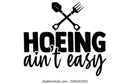 Hoeing Ain’t Easy - Gardening t shirt design, svg Files for Cutting Cricut and Silhouette, Handmade calligraphy vector illustration, and Hand drawn lettering phrase.