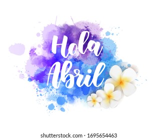 Hola Abril (Hello April in Spanish) - abstract background with watercolor colorful splashes and frangipani (plumeria) flowers. Spring concept background.