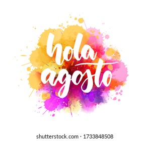 Hola Agosto (Hello August in Spanish) -  handwritten modern calligraphy lettering on abstract watercolor imitation splash. 