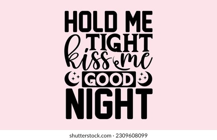 Hold Me Tight Kiss Me Goodnight - Baby T-Shirt Design, Modern calligraphy, Cut Files for Cricut Svg, Typography Vector for poster, banner,flyer and mug. svg