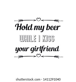 Hold my beer while I kiss your girlfriend. Calligraphy saying for print. Vector Quote 