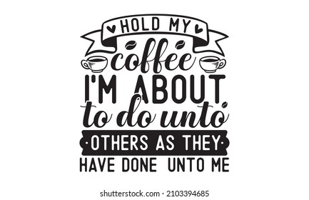 Hold my coffee I’m about to do unto others as they have done unto me -  Vector Lettering Typography Quote Poster Inspiration. Typography design elements for invitation and greeting cards,  pillow, 