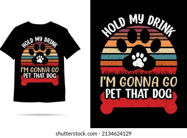 Hold My Drink I'm Gonna Go Pet That Dog Awesome Tshirt Design (TrendyTees)