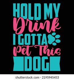 Hold My Drink I Gotta Pet This Dog, I Love My Dogs, Best Dog Ever, World Best Dog, Drink And Dog T shirt Template