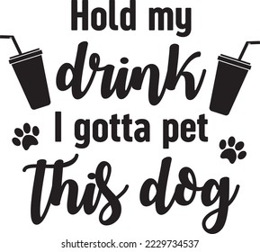 Hold my drink I gotta pet this dog vector file, Dog lover svg design svg