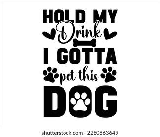 Hold My Drink I Gotta Pet This Dog Svg design,Funny Dog Quotes SVG Designs,Cute Dog quotes SVG cut files,Touching Dog quotes t-shirt designs,fur mom svg.Cut Files, Silhouette svg
