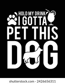 HOLD MY DRINK I GOTTA PET THIS DOG TSHIRT DESIGN