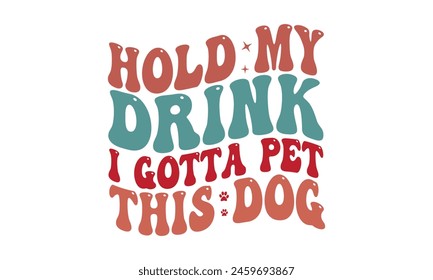 Hold My Drink I Gotta Pet This Dog T Shirt Design, Vector File 